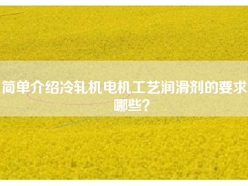 簡單介紹冷軋機電機工藝潤滑劑的要求有哪些？