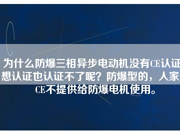 為什么防爆三相異步電動(dòng)機(jī)沒(méi)有CE認(rèn)證？想認(rèn)證也認(rèn)證不了呢？防爆型的，人家說(shuō)CE不提供給防爆電機(jī)使用。