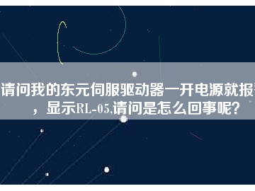 請(qǐng)問我的東元伺服驅(qū)動(dòng)器一開電源就報(bào)警，顯示RL-05,請(qǐng)問是怎么回事呢？
