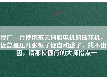 我廠一臺(tái)使用東元伺服電機(jī)的壓花機(jī)，最近總是壓幾張板子便自動(dòng)跳了，找不出原因，請(qǐng)那位懂行的大師指點(diǎn)一