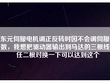 東元伺服電機(jī)調(diào)正反轉(zhuǎn)時(shí)因不會(huì)調(diào)伺服參數(shù)，我想把驅(qū)動(dòng)器輸出到馬達(dá)的三根線中任二根對(duì)換一下可以達(dá)到這個(gè)