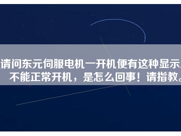 請(qǐng)問東元伺服電機(jī)一開機(jī)便有這種顯示且不能正常開機(jī)，是怎么回事！請(qǐng)指教。
