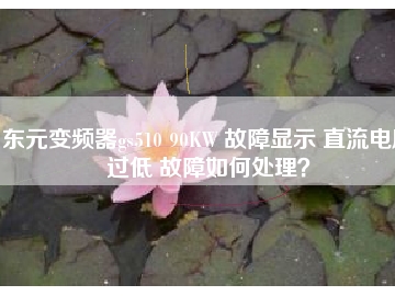 東元變頻器gs510 90KW 故障顯示 直流電壓過低 故障如何處理？