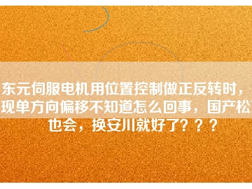 東元伺服電機(jī)用位置控制做正反轉(zhuǎn)時(shí)，出現(xiàn)單方向偏移不知道怎么回事，國(guó)產(chǎn)松下也會(huì)，換安川就好了？？？