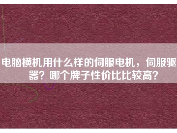 電腦橫機(jī)用什么樣的伺服電機(jī)，伺服驅(qū)動(dòng)器？哪個(gè)牌子性價(jià)比比較高？