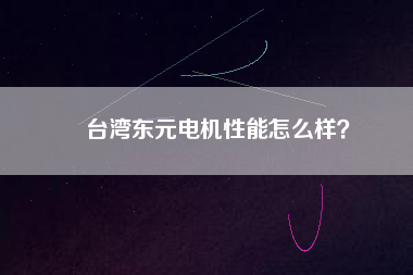 臺(tái)灣東元電機(jī)性能怎么樣？