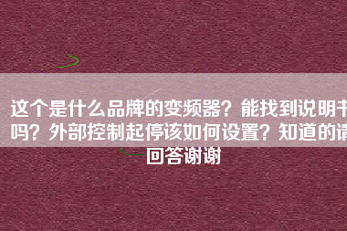 這個是什么品牌的變頻器？能找到說明書嗎？外部控制起停該如何設(shè)置？知道的請回答謝謝